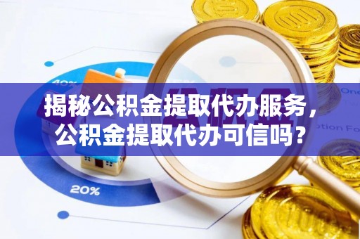 爱辉揭秘公积金提取代办服务，公积金提取代办可信吗？
