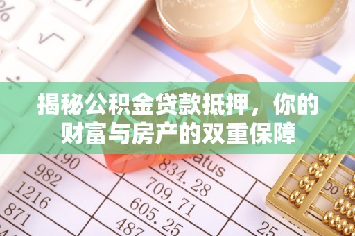 爱辉揭秘公积金贷款抵押，你的财富与房产的双重保障