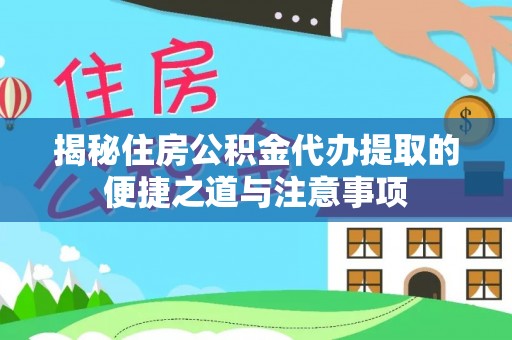 爱辉揭秘住房公积金代办提取的便捷之道与注意事项