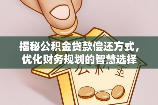 爱辉揭秘公积金贷款偿还方式，优化财务规划的智慧选择