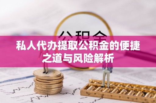 爱辉私人代办提取公积金的便捷之道与风险解析