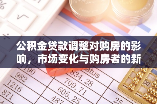 爱辉公积金贷款调整对购房的影响，市场变化与购房者的新选择