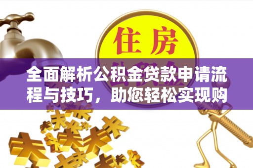 爱辉全面解析公积金贷款申请流程与技巧，助您轻松实现购房梦想
