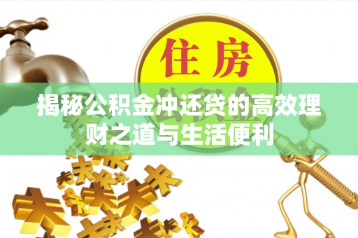 爱辉揭秘公积金冲还贷的高效理财之道与生活便利
