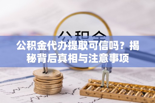 爱辉公积金代办提取可信吗？揭秘背后真相与注意事项