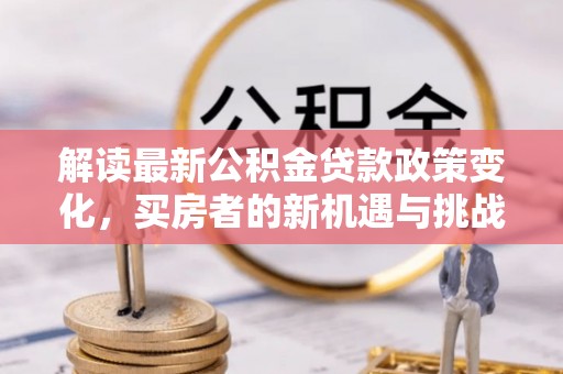 爱辉解读最新公积金贷款政策变化，买房者的新机遇与挑战