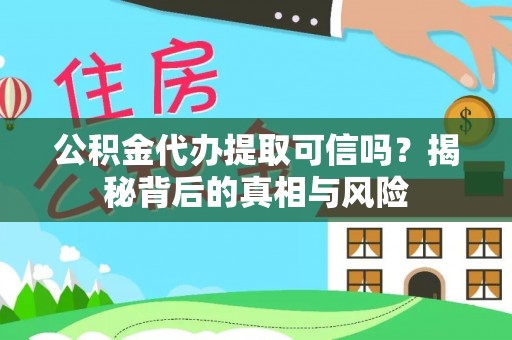 爱辉公积金代办提取可信吗？揭秘背后的真相与风险