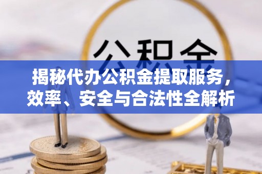爱辉揭秘代办公积金提取服务，效率、安全与合法性全解析