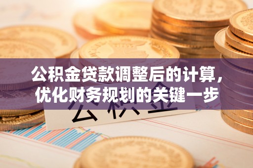 爱辉公积金贷款调整后的计算，优化财务规划的关键一步