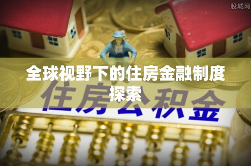 爱辉全球视野下的住房金融制度探索