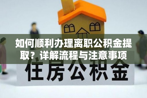 爱辉如何顺利办理离职公积金提取？详解流程与注意事项
