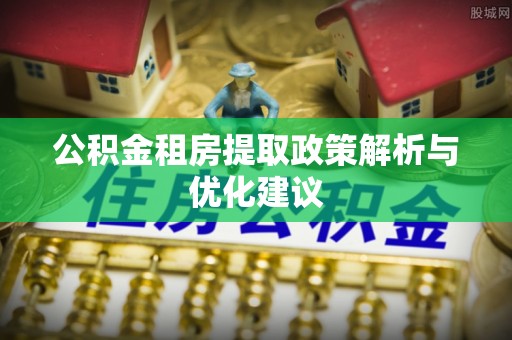 爱辉公积金租房提取政策解析与优化建议