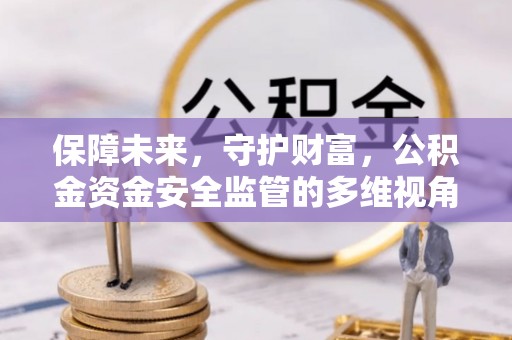 爱辉保障未来，守护财富，公积金资金安全监管的多维视角