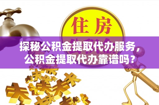 爱辉探秘公积金提取代办服务，公积金提取代办靠谱吗？
