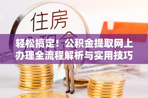 爱辉轻松搞定！公积金提取网上办理全流程解析与实用技巧