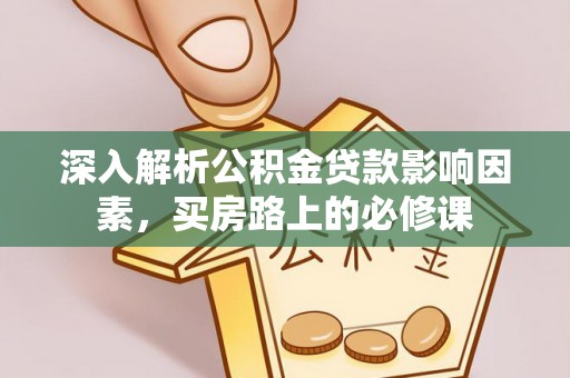 爱辉深入解析公积金贷款影响因素，买房路上的必修课