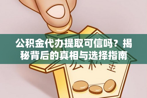 爱辉公积金代办提取可信吗？揭秘背后的真相与选择指南