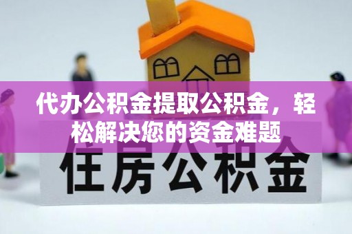 爱辉代办公积金提取公积金，轻松解决您的资金难题