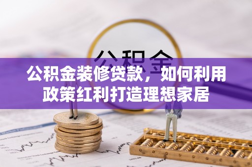 爱辉公积金装修贷款，如何利用政策红利打造理想家居