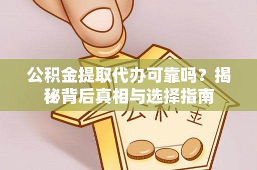 爱辉公积金提取代办可靠吗？揭秘背后真相与选择指南