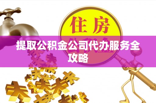 爱辉提取公积金公司代办服务全攻略