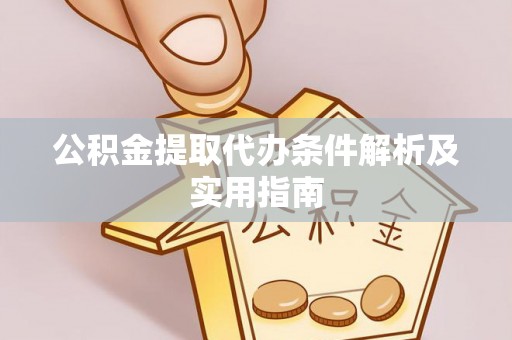 爱辉公积金提取代办条件解析及实用指南