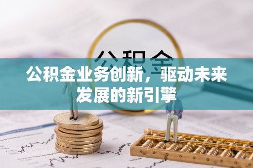 爱辉公积金业务创新，驱动未来发展的新引擎