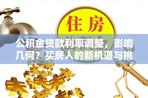 爱辉公积金贷款利率调整，影响几何？买房人的新机遇与挑战