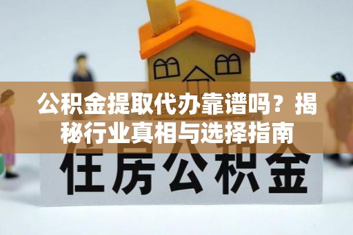 爱辉公积金提取代办靠谱吗？揭秘行业真相与选择指南