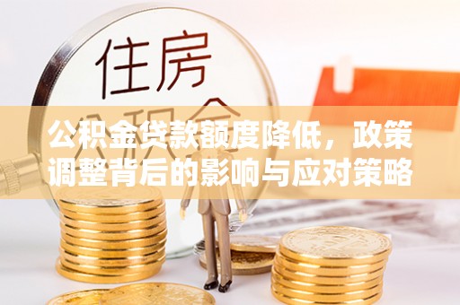 爱辉公积金贷款额度降低，政策调整背后的影响与应对策略