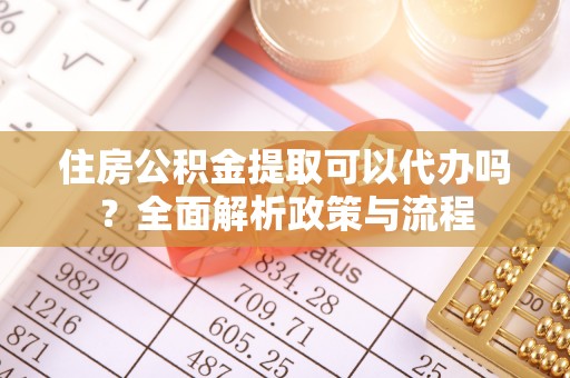 爱辉住房公积金提取可以代办吗？全面解析政策与流程