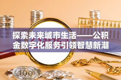 爱辉探索未来城市生活——公积金数字化服务引领智慧新潮流