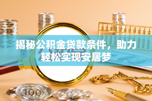 爱辉揭秘公积金贷款条件，助力轻松实现安居梦