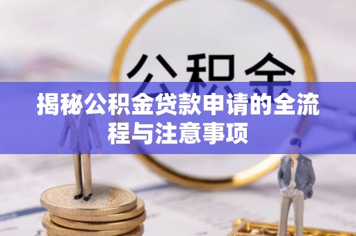 爱辉揭秘公积金贷款申请的全流程与注意事项