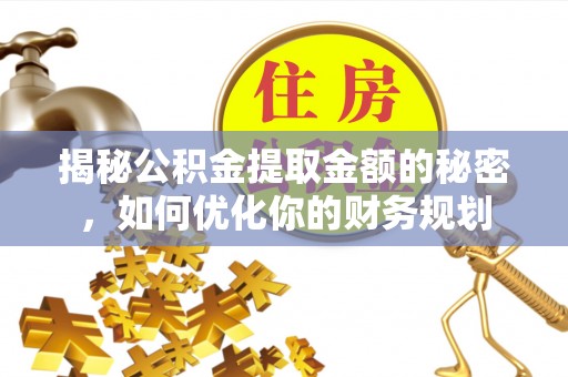爱辉揭秘公积金提取金额的秘密，如何优化你的财务规划