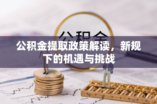 爱辉公积金提取政策解读，新规下的机遇与挑战