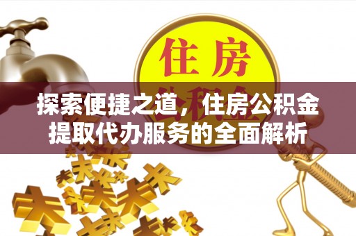 爱辉探索便捷之道，住房公积金提取代办服务的全面解析
