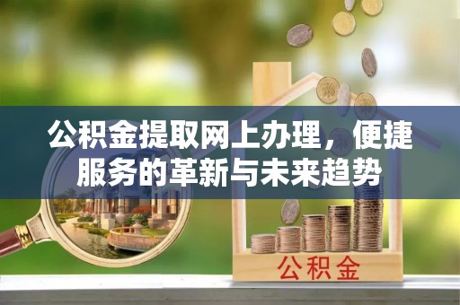 爱辉公积金提取网上办理，便捷服务的革新与未来趋势