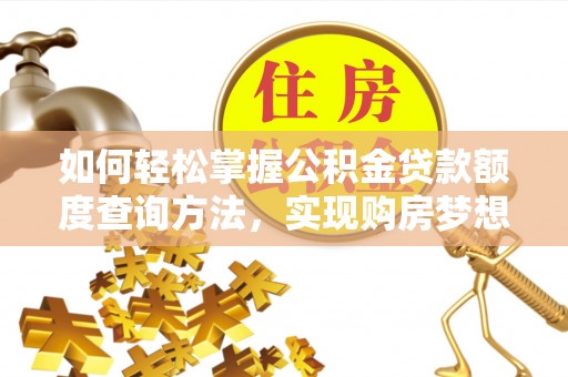 爱辉如何轻松掌握公积金贷款额度查询方法，实现购房梦想？
