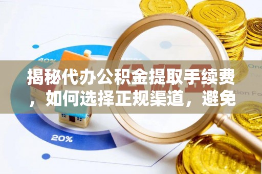 爱辉揭秘代办公积金提取手续费，如何选择正规渠道，避免上当受骗