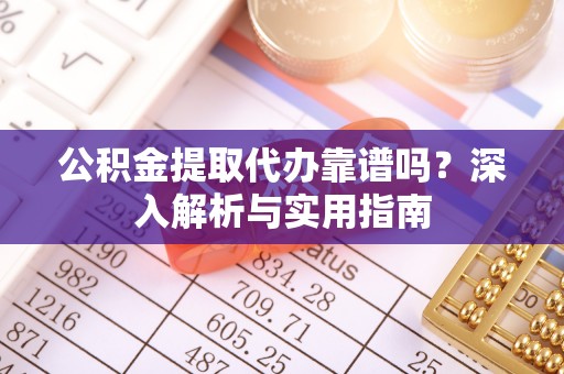 爱辉公积金提取代办靠谱吗？深入解析与实用指南