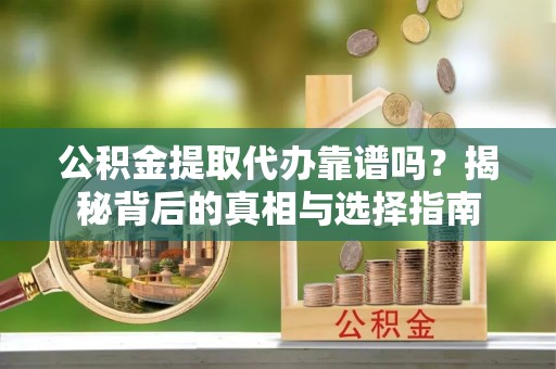 爱辉公积金提取代办靠谱吗？揭秘背后的真相与选择指南