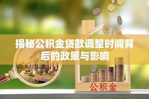 爱辉揭秘公积金贷款调整时间背后的政策与影响