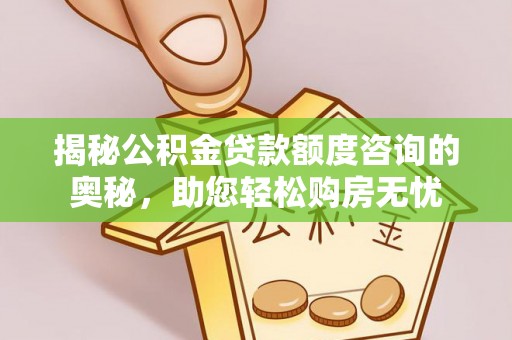 爱辉揭秘公积金贷款额度咨询的奥秘，助您轻松购房无忧