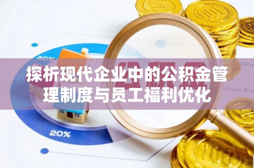 爱辉探析现代企业中的公积金管理制度与员工福利优化