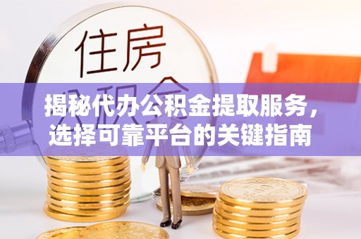 爱辉揭秘代办公积金提取服务，选择可靠平台的关键指南