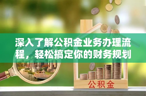 爱辉深入了解公积金业务办理流程，轻松搞定你的财务规划