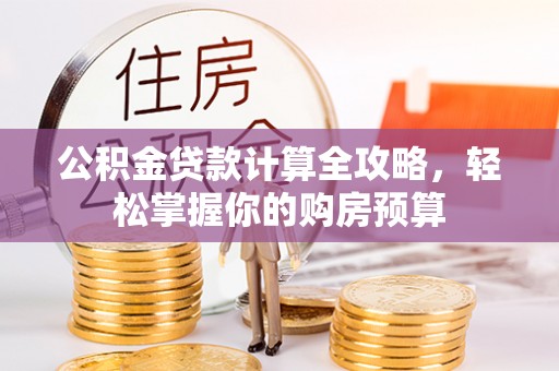 爱辉公积金贷款计算全攻略，轻松掌握你的购房预算