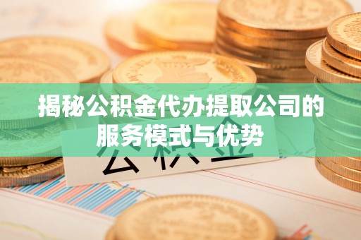 爱辉揭秘公积金代办提取公司的服务模式与优势