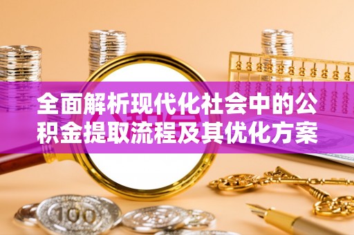 爱辉全面解析现代化社会中的公积金提取流程及其优化方案